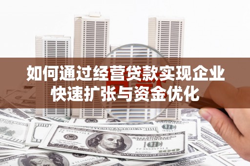 淇滨如何通过经营贷款实现企业快速扩张与资金优化