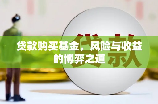 淇滨贷款购买基金，风险与收益的博弈之道
