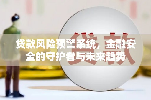 淇滨贷款风险预警系统，金融安全的守护者与未来趋势