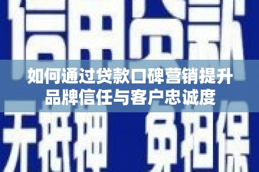 淇滨如何通过贷款口碑营销提升品牌信任与客户忠诚度