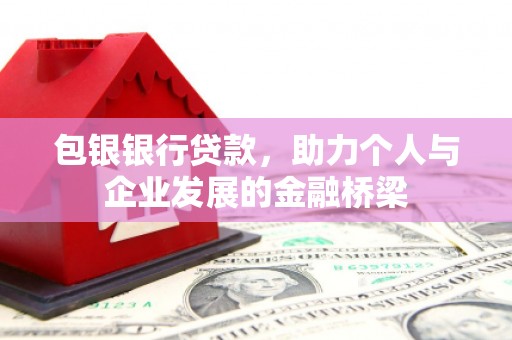 淇滨包银银行贷款，助力个人与企业发展的金融桥梁