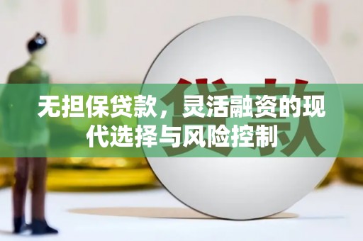 淇滨无担保贷款，灵活融资的现代选择与风险控制