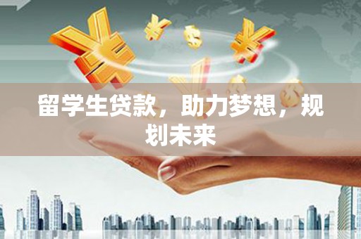淇滨留学生贷款，助力梦想，规划未来