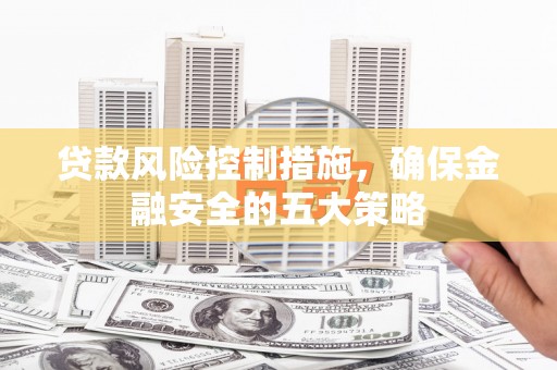 淇滨贷款风险控制措施，确保金融安全的五大策略