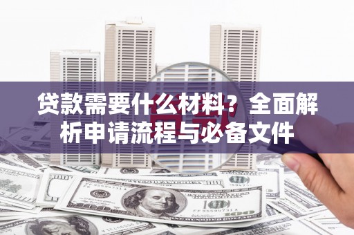 淇滨贷款需要什么材料？全面解析申请流程与必备文件