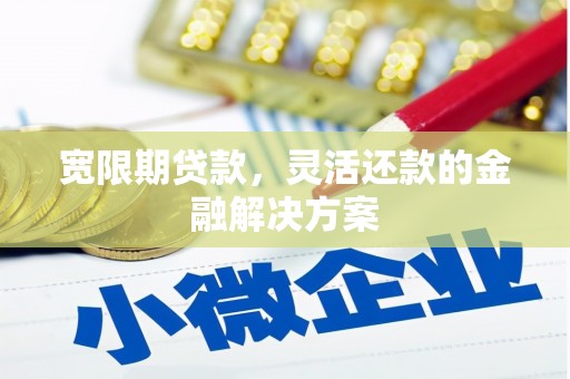 淇滨宽限期贷款，灵活还款的金融解决方案