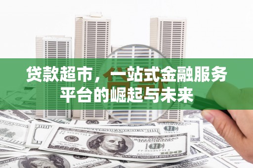 淇滨贷款超市，一站式金融服务平台的崛起与未来