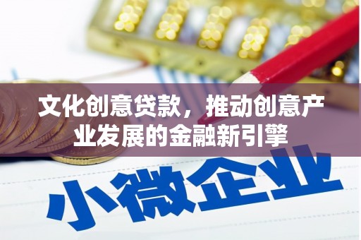 淇滨文化创意贷款，推动创意产业发展的金融新引擎
