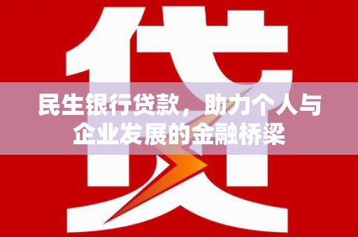 淇滨民生银行贷款，助力个人与企业发展的金融桥梁
