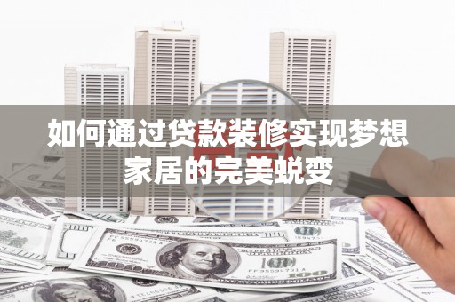 淇滨如何通过贷款装修实现梦想家居的完美蜕变