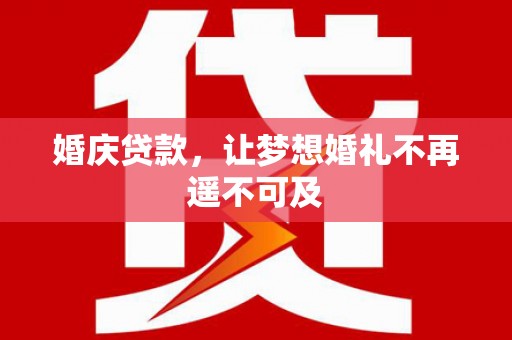 淇滨婚庆贷款，让梦想婚礼不再遥不可及