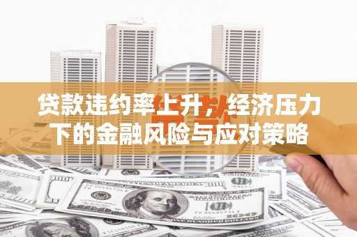 淇滨贷款违约率上升，经济压力下的金融风险与应对策略