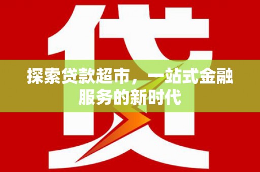 淇滨探索贷款超市，一站式金融服务的新时代
