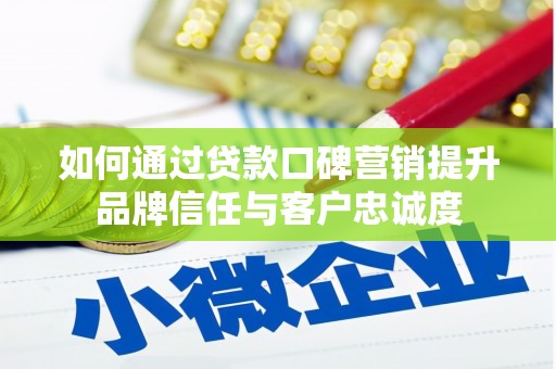 淇滨如何通过贷款口碑营销提升品牌信任与客户忠诚度