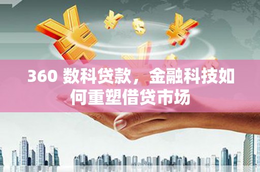 淇滨360 数科贷款，金融科技如何重塑借贷市场