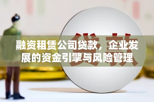 淇滨融资租赁公司贷款，企业发展的资金引擎与风险管理