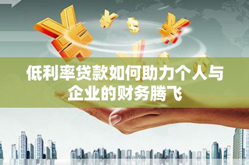淇滨低利率贷款如何助力个人与企业的财务腾飞