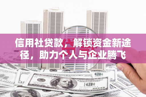 淇滨信用社贷款，解锁资金新途径，助力个人与企业腾飞