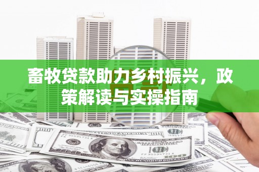 淇滨畜牧贷款助力乡村振兴，政策解读与实操指南
