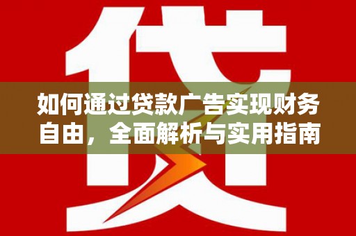 淇滨如何通过贷款广告实现财务自由，全面解析与实用指南