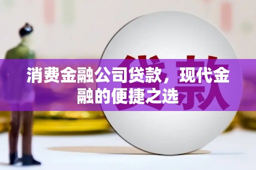 淇滨消费金融公司贷款，现代金融的便捷之选