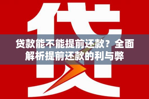 淇滨贷款能不能提前还款？全面解析提前还款的利与弊