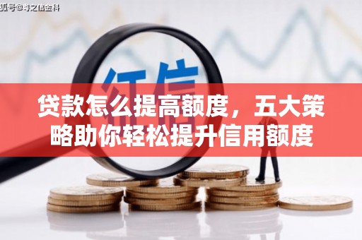 淇滨贷款怎么提高额度，五大策略助你轻松提升信用额度