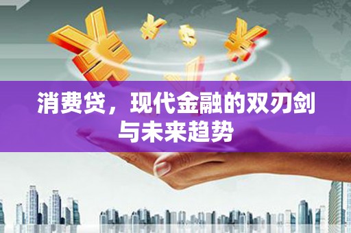 淇滨消费贷，现代金融的双刃剑与未来趋势