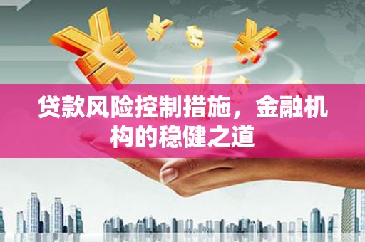 淇滨贷款风险控制措施，金融机构的稳健之道