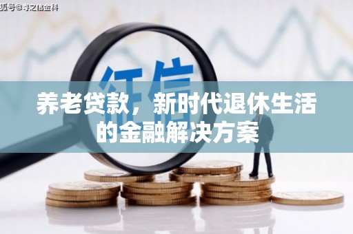 淇滨养老贷款，新时代退休生活的金融解决方案