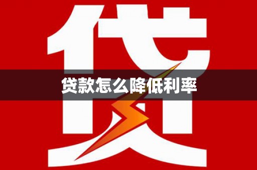 淇滨贷款怎么降低利率
