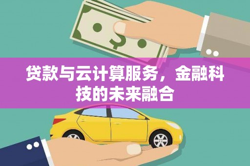 淇滨贷款与云计算服务，金融科技的未来融合