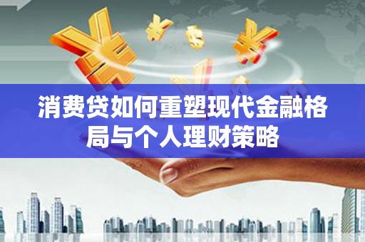 淇滨消费贷如何重塑现代金融格局与个人理财策略