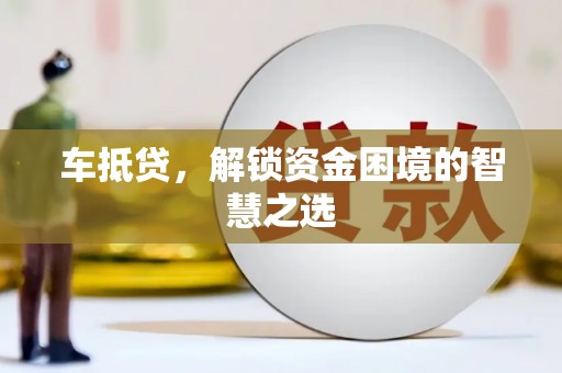 淇滨车抵贷，解锁资金困境的智慧之选