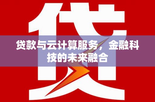 淇滨贷款与云计算服务，金融科技的未来融合