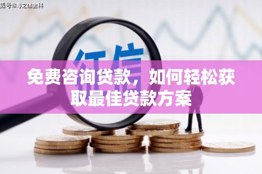 淇滨免费咨询贷款，如何轻松获取最佳贷款方案