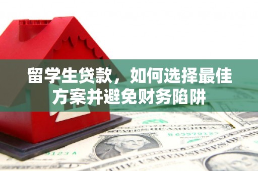 淇滨留学生贷款，如何选择最佳方案并避免财务陷阱