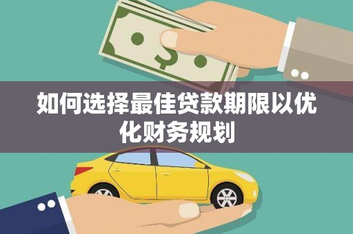 淇滨如何选择最佳贷款期限以优化财务规划