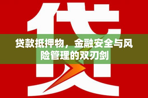 淇滨贷款抵押物，金融安全与风险管理的双刃剑
