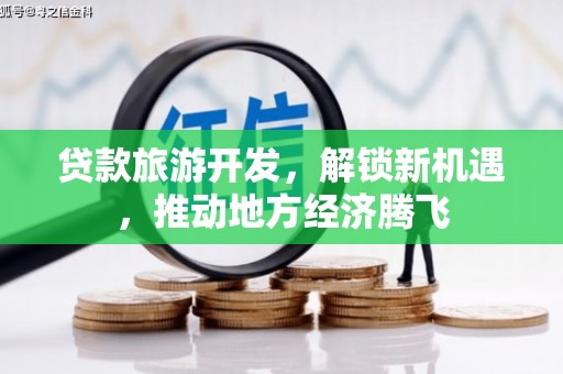 淇滨贷款旅游开发，解锁新机遇，推动地方经济腾飞