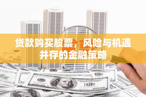 淇滨贷款购买股票，风险与机遇并存的金融策略