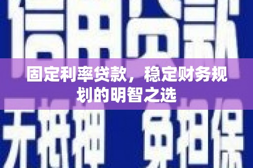 淇滨固定利率贷款，稳定财务规划的明智之选