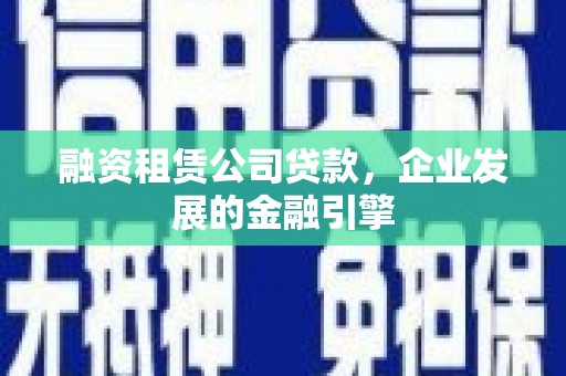 淇滨融资租赁公司贷款，企业发展的金融引擎