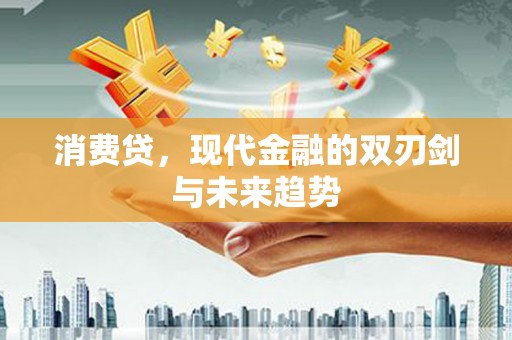 淇滨消费贷，现代金融的双刃剑与未来趋势
