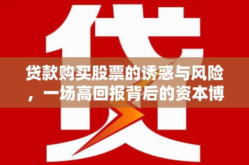 淇滨贷款购买股票的诱惑与风险，一场高回报背后的资本博弈