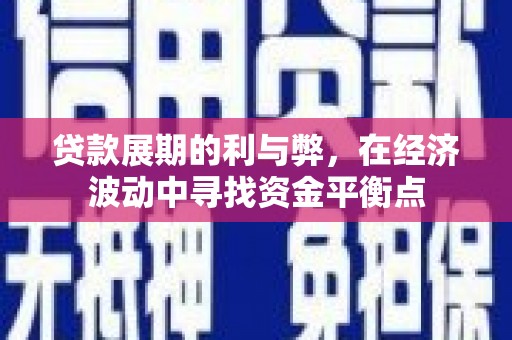 淇滨贷款展期的利与弊，在经济波动中寻找资金平衡点