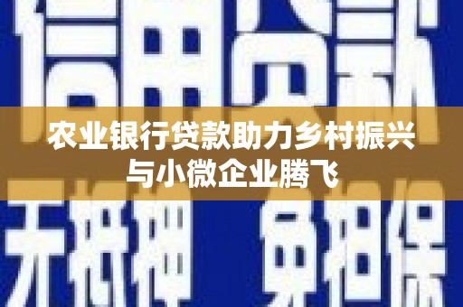 淇滨农业银行贷款助力乡村振兴与小微企业腾飞