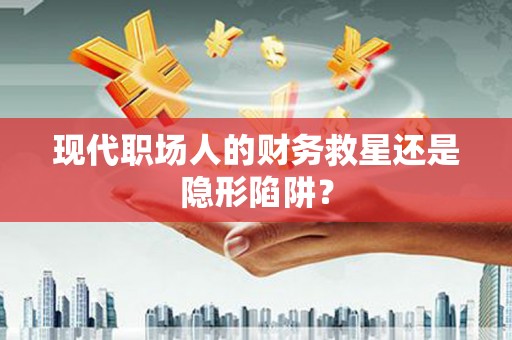 淇滨现代职场人的财务救星还是隐形陷阱？