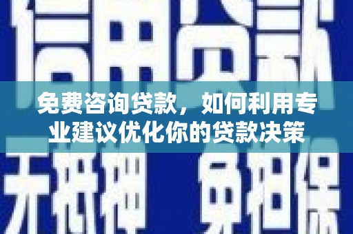 淇滨免费咨询贷款，如何利用专业建议优化你的贷款决策