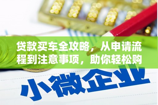 淇滨贷款买车全攻略，从申请流程到注意事项，助你轻松购车